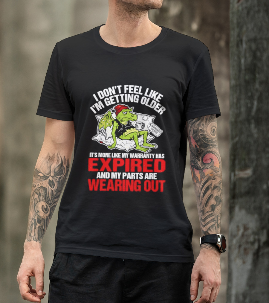 Grumpy Dragon I Don't Feel Like I'm Getting Older My Warranty Has Expired And My Parts Are Wearing Out T-Shirt