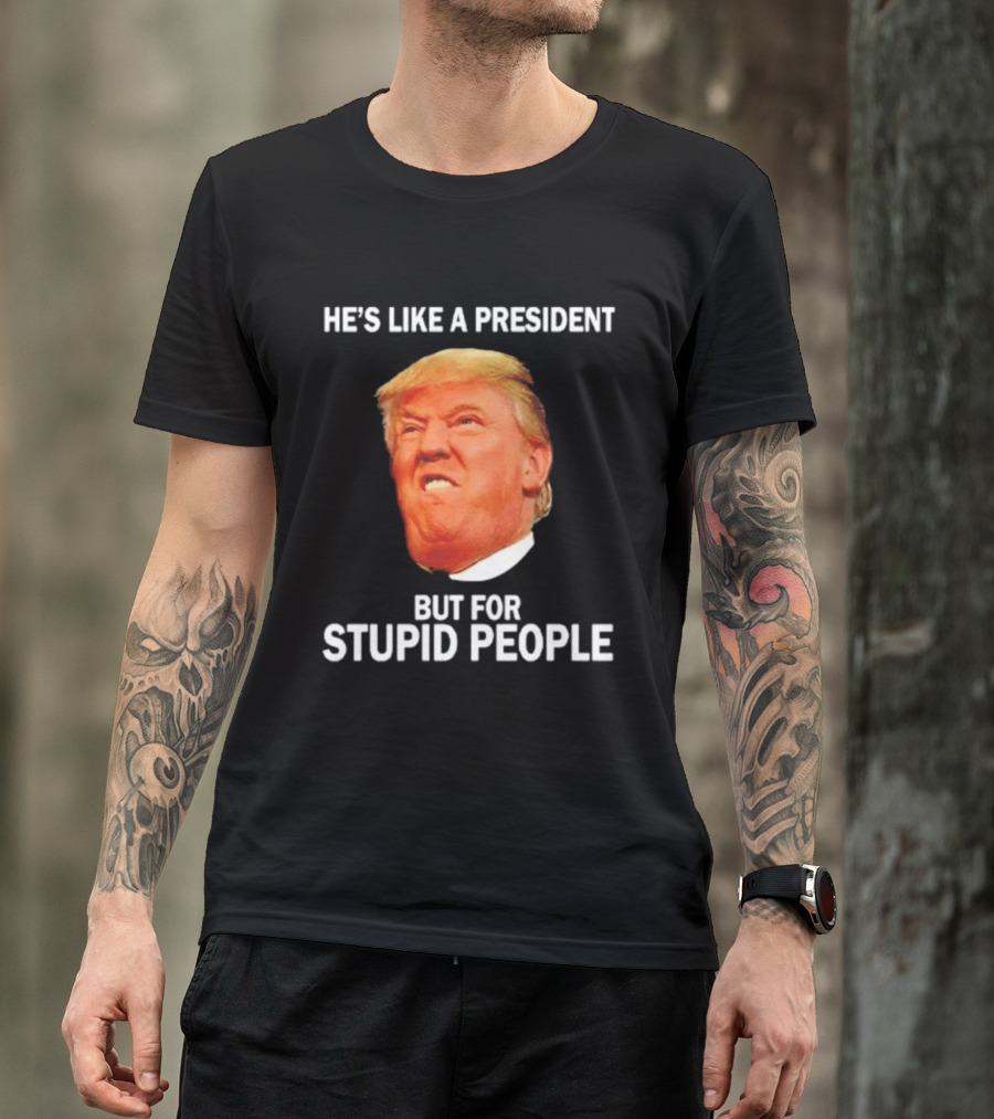 He's Like A President But For Stupid People Trump Face T-Shirt