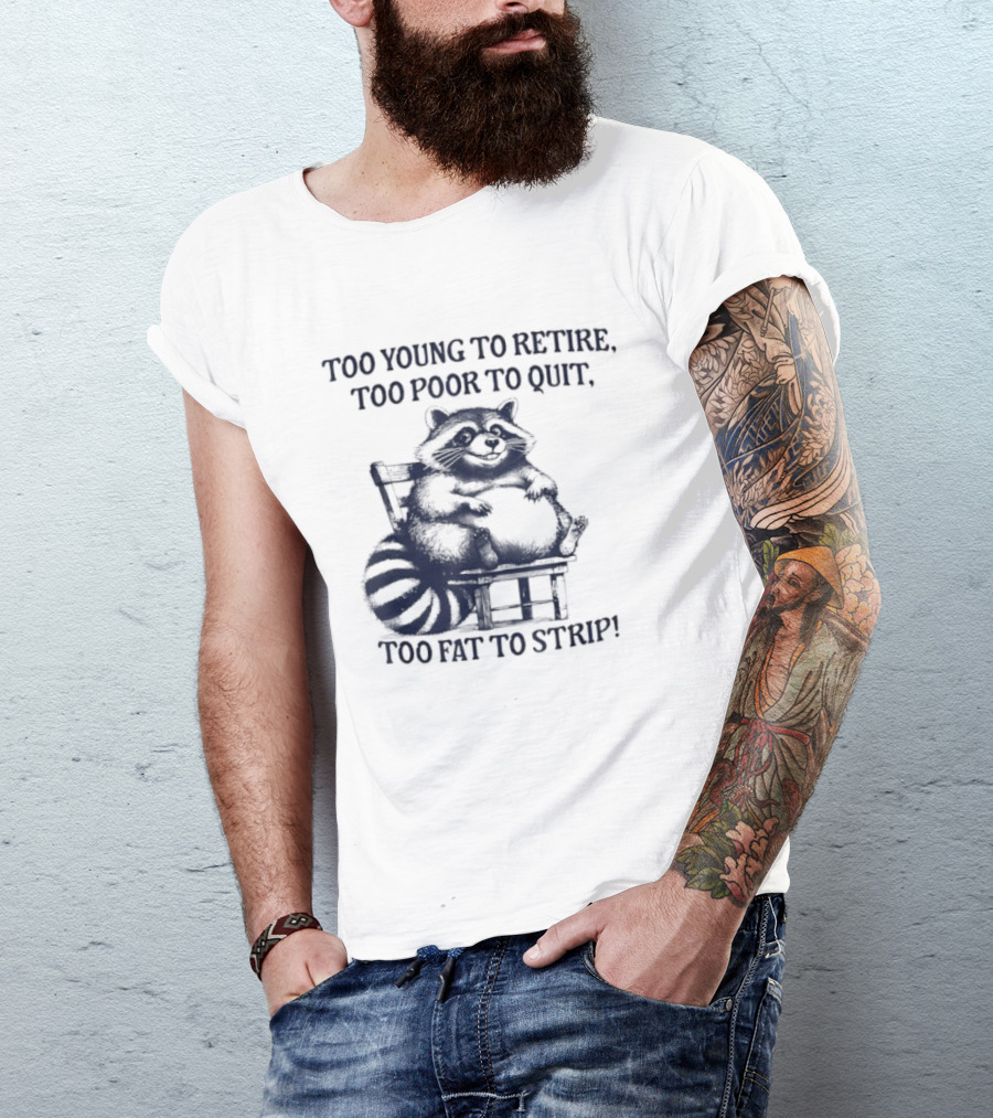 Too Young To Retire Too Poor To Quit Too Fat To Strip Raccoon T-Shirt