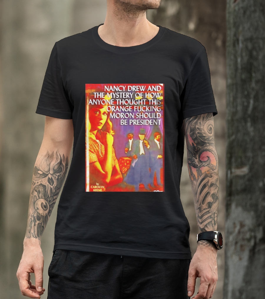 Nancy Drew And The Mystery Of How Anyone Thought This Orange Moron Should Be President Carolyn Keene T-Shirt