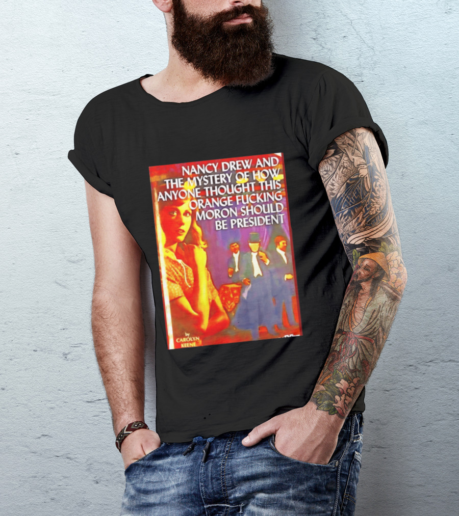 Nancy Drew And The Mystery Of How Anyone Thought This Orange Moron Should Be President Carolyn Keene T-Shirt