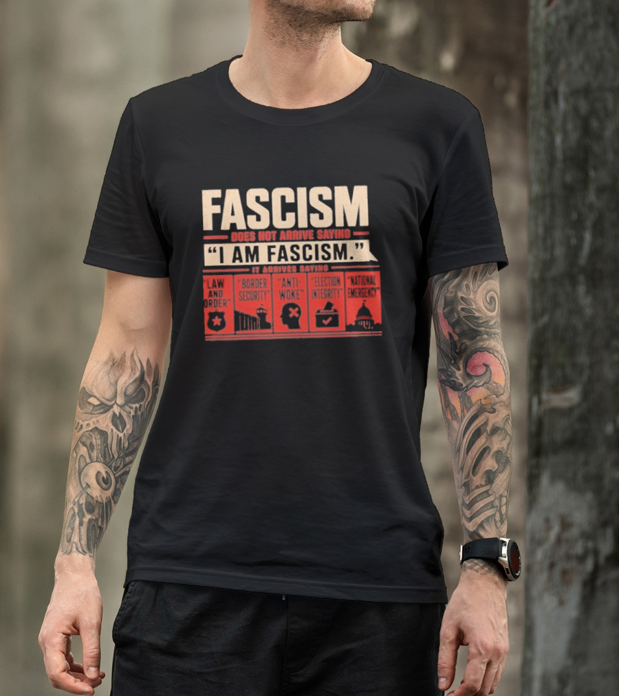 Fascism Does Not Arrive Saying I Am Fascism Arrives Saying Law And Order Border Security Anti Woke Election Integrity T-Shirt
