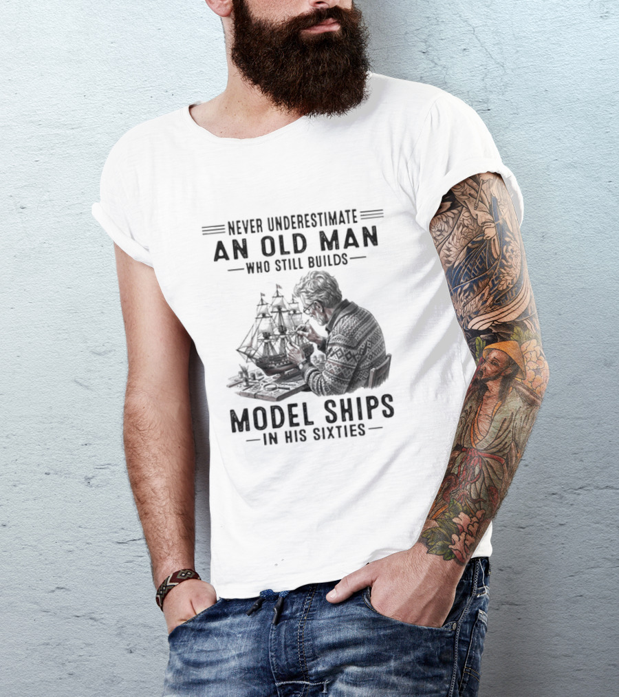 Never Underestimate An Old Man Who Still Builds Model Ships In His Sixties T-Shirt
