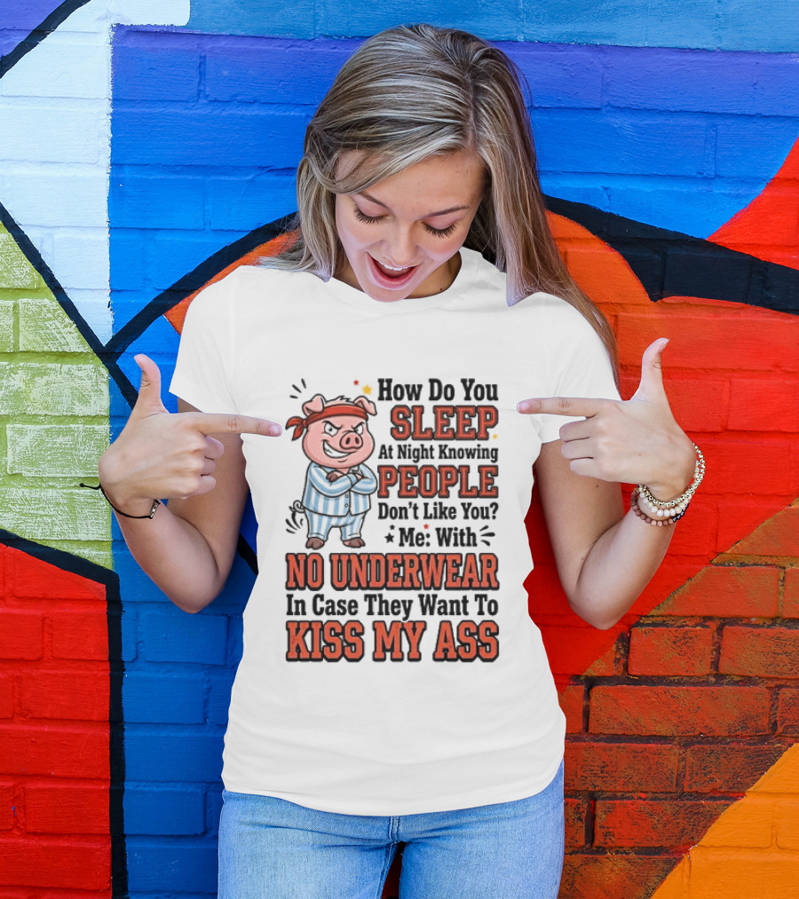 How Do You Sleep At Night Knowing People Don't Like You Me With No Underwear In Case They Want To Kiss My Ass Pig Pajamas T-Shirt
