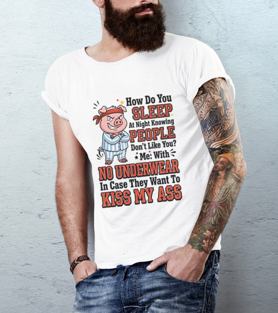 How Do You Sleep At Night Knowing People Don't Like You Me With No Underwear In Case They Want To Kiss My Ass Pig Pajamas T-Shirt