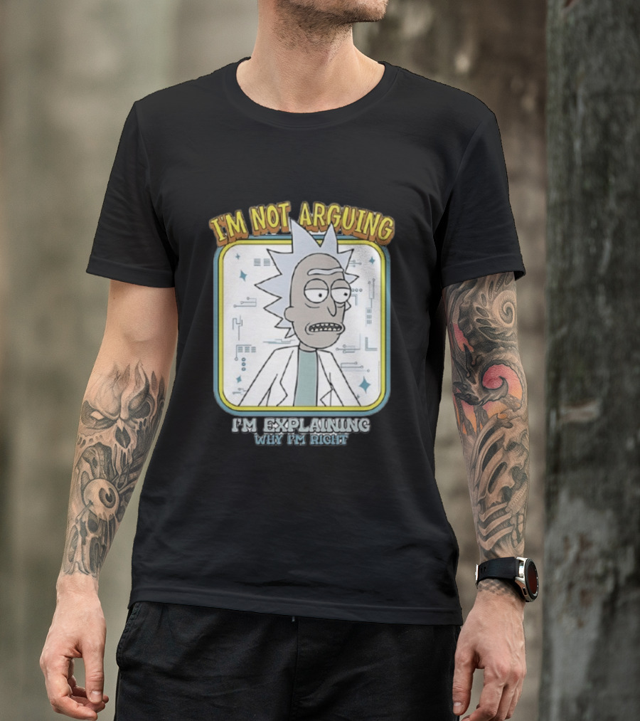 Rick Sanchez I'm Not Arguing I'm Explaining Why I'm Right T-Shirt