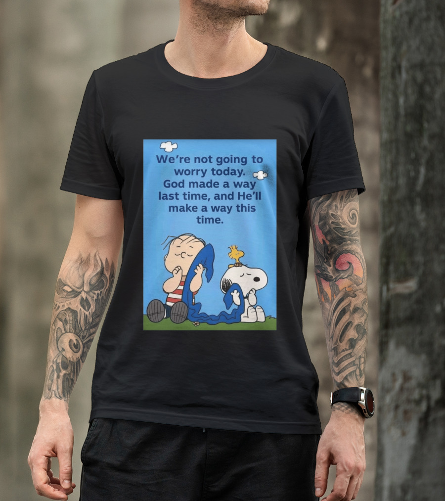 Snoopy Woodstock Linus Van Pelt We're Not Going To Worry Today God Made A Way Last Time And He'll Make A Way This Time T-Shirt