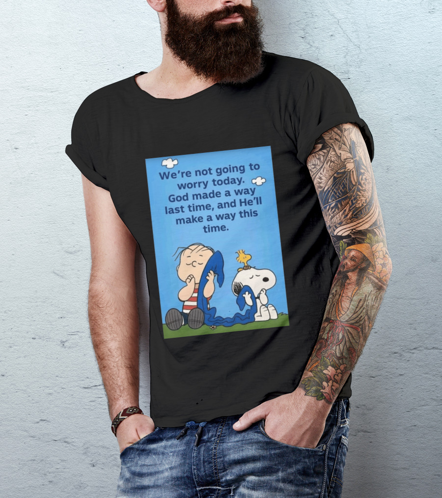 Snoopy Woodstock Linus Van Pelt We're Not Going To Worry Today God Made A Way Last Time And He'll Make A Way This Time T-Shirt