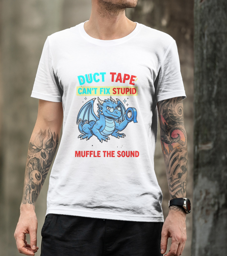 Duct Tape Can't Fix Stupid But It Can Muffle The Sound Dragon T-Shirt