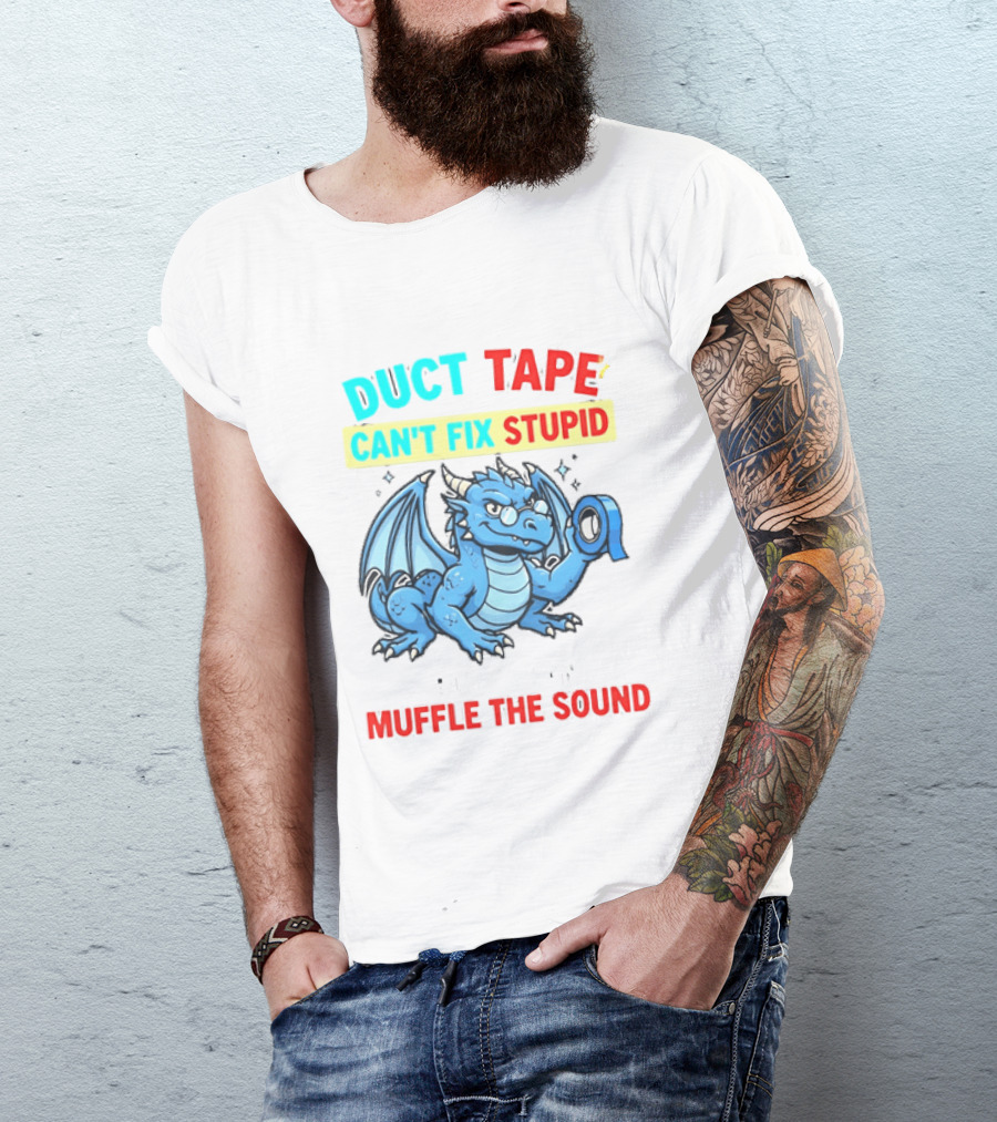 Duct Tape Can't Fix Stupid But It Can Muffle The Sound Dragon T-Shirt