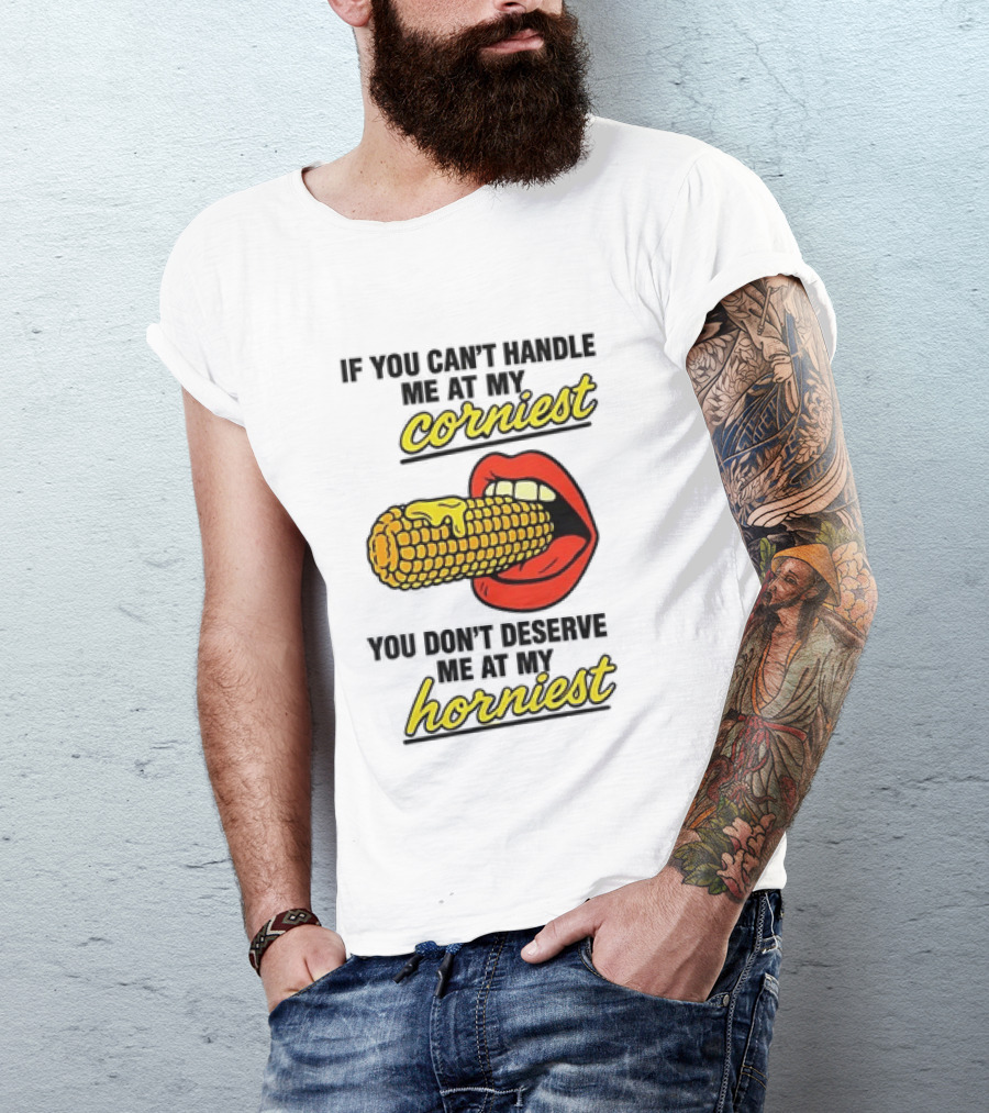 If You Can't Handle Me At My Corniest You Don't Deserve Me At My Horniest Corn Mouth Eating T-Shirt