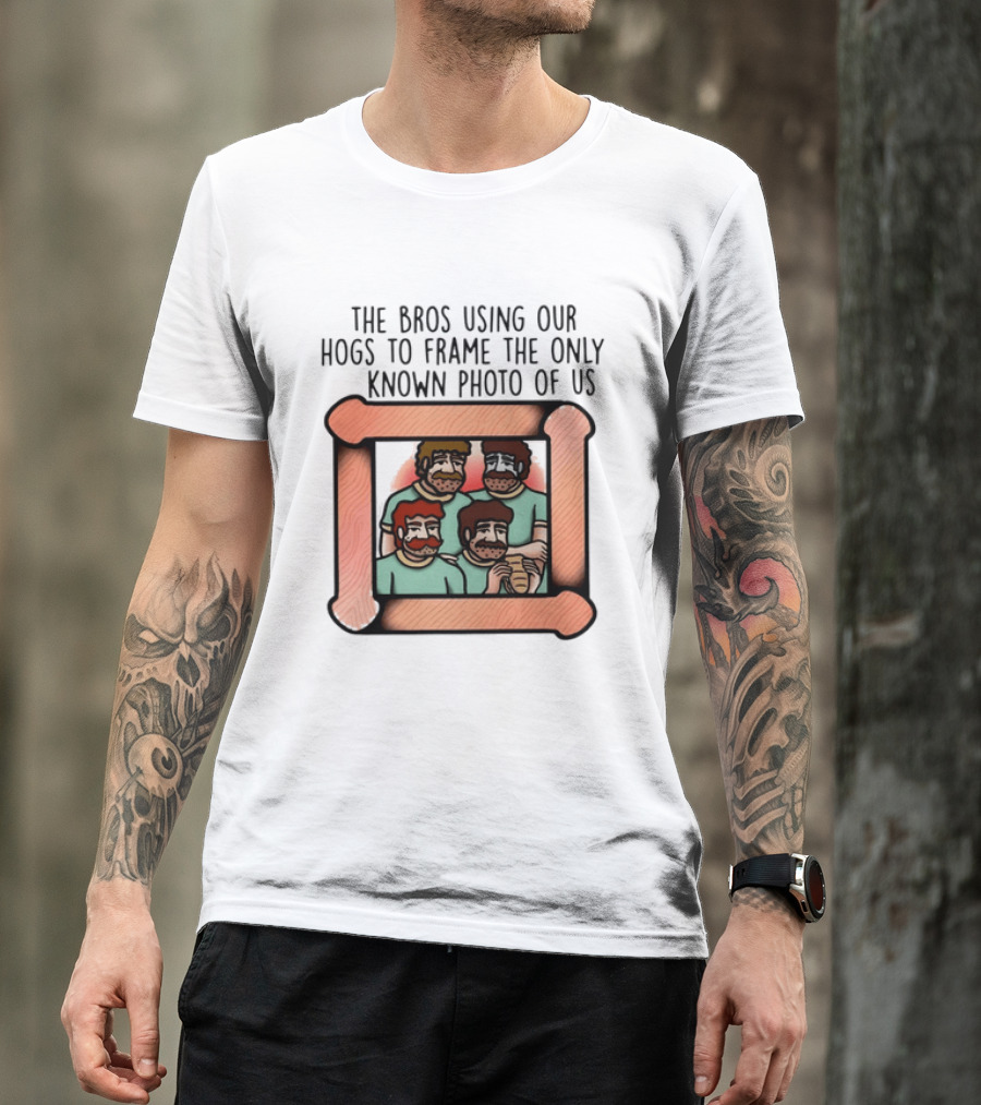 The Bros Using Our Hogs To Frame The Only Known Photo Of Us T-Shirt