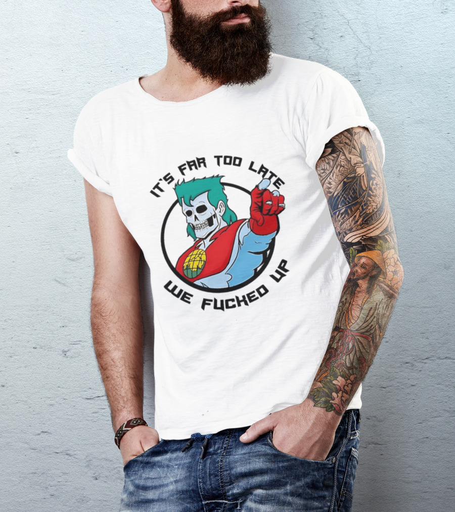 It's Far Too Late We Fucked Up Captain Planet Skeletal T-Shirt