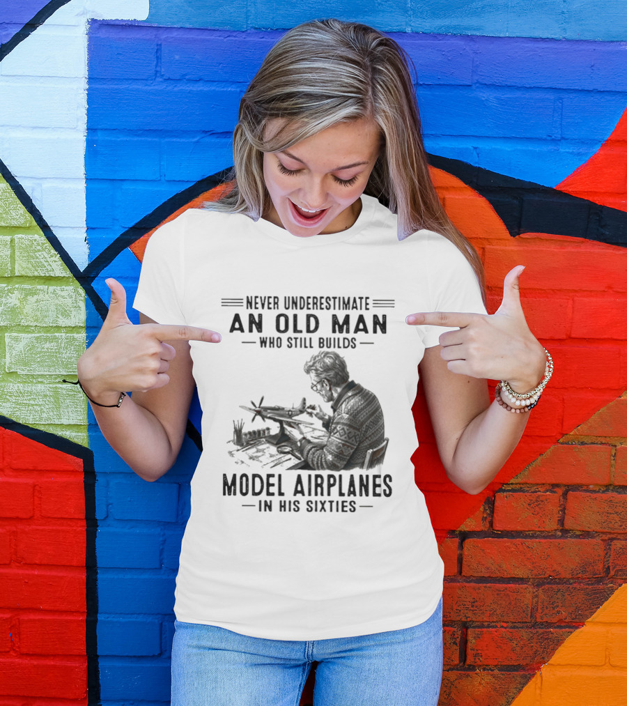 Never Underestimate An Old Man Who Still Builds Model Airplanes In His Sixties T-Shirt