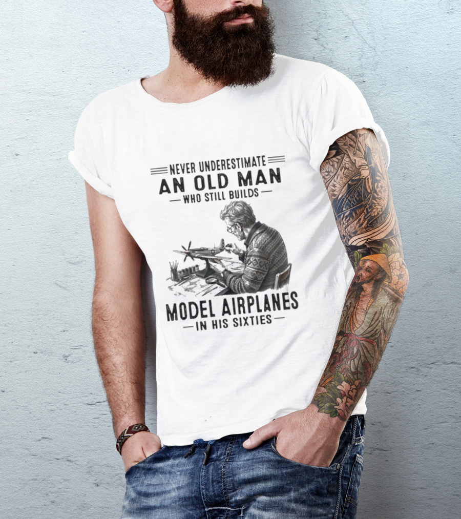 Never Underestimate An Old Man Who Still Builds Model Airplanes In His Sixties T-Shirt
