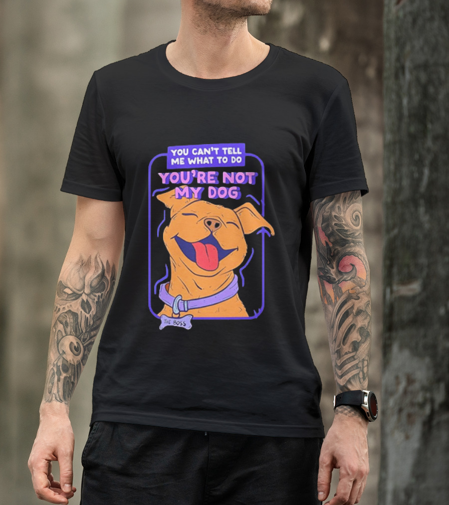 You Can't Tell Me What To Do You're Not My Dog The Boss Dog Smiling T-Shirt