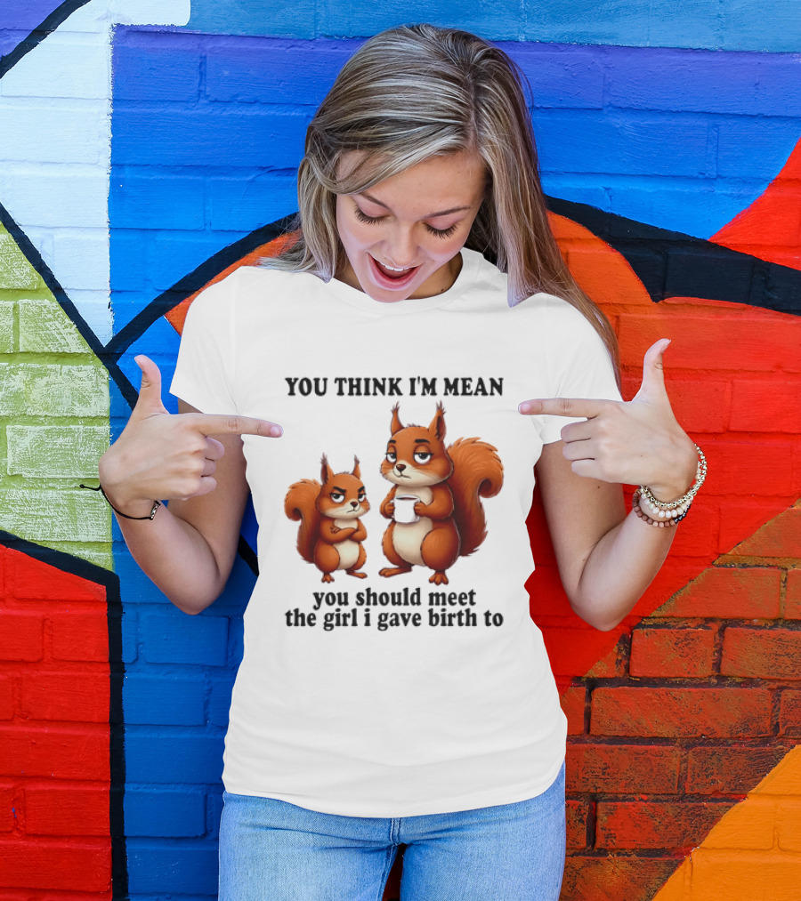 You Think I'm Mean You Should Meet The Girl I Gave Birth To Squirrels T-Shirt