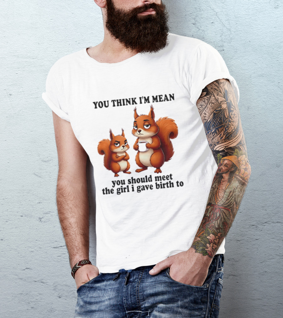 You Think I'm Mean You Should Meet The Girl I Gave Birth To Squirrels T-Shirt