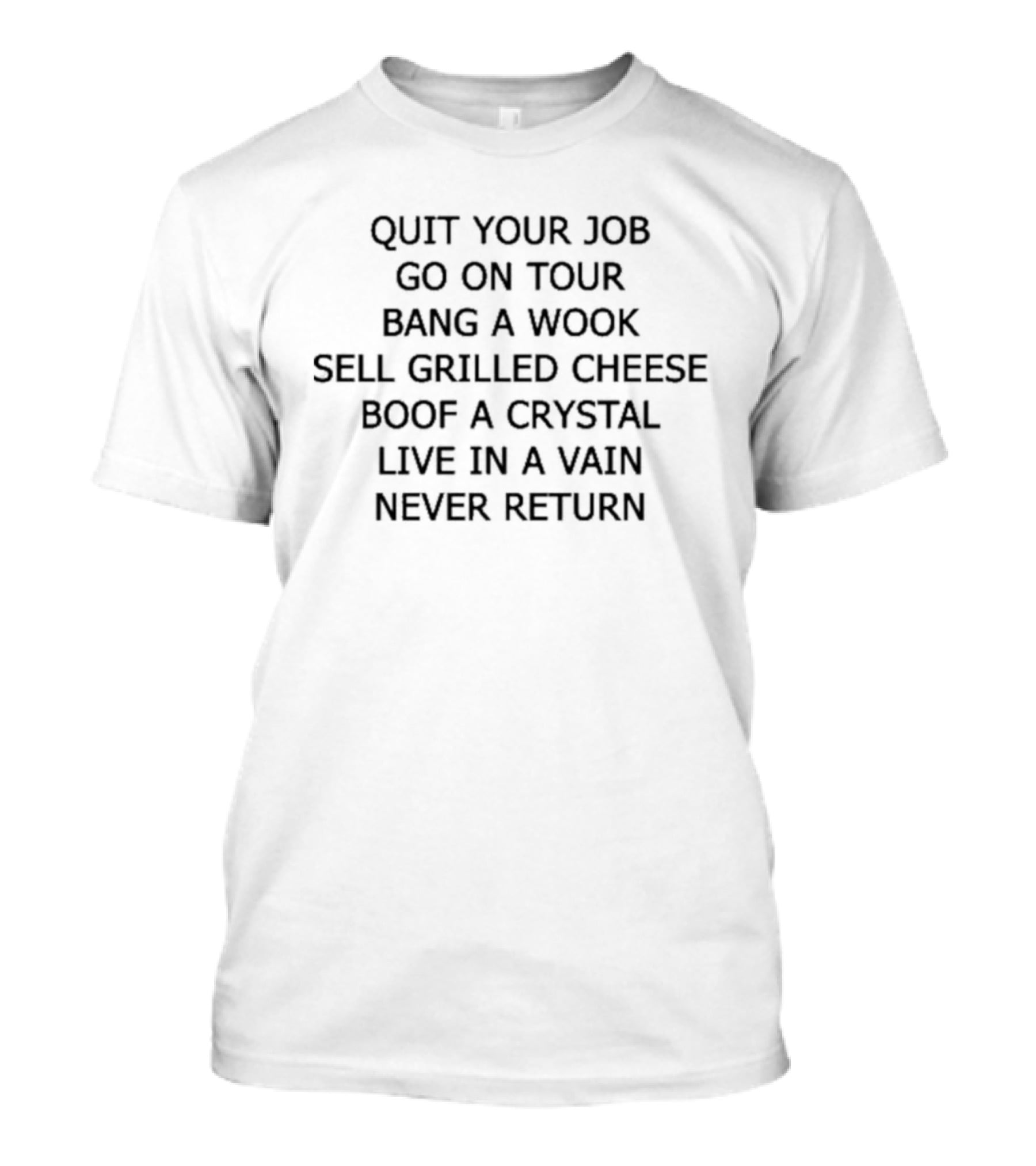 Quit Your Job Go On Tour Sell Grilled Cheese Boof A Crystal Live In A Vain Never Return T-Shirt