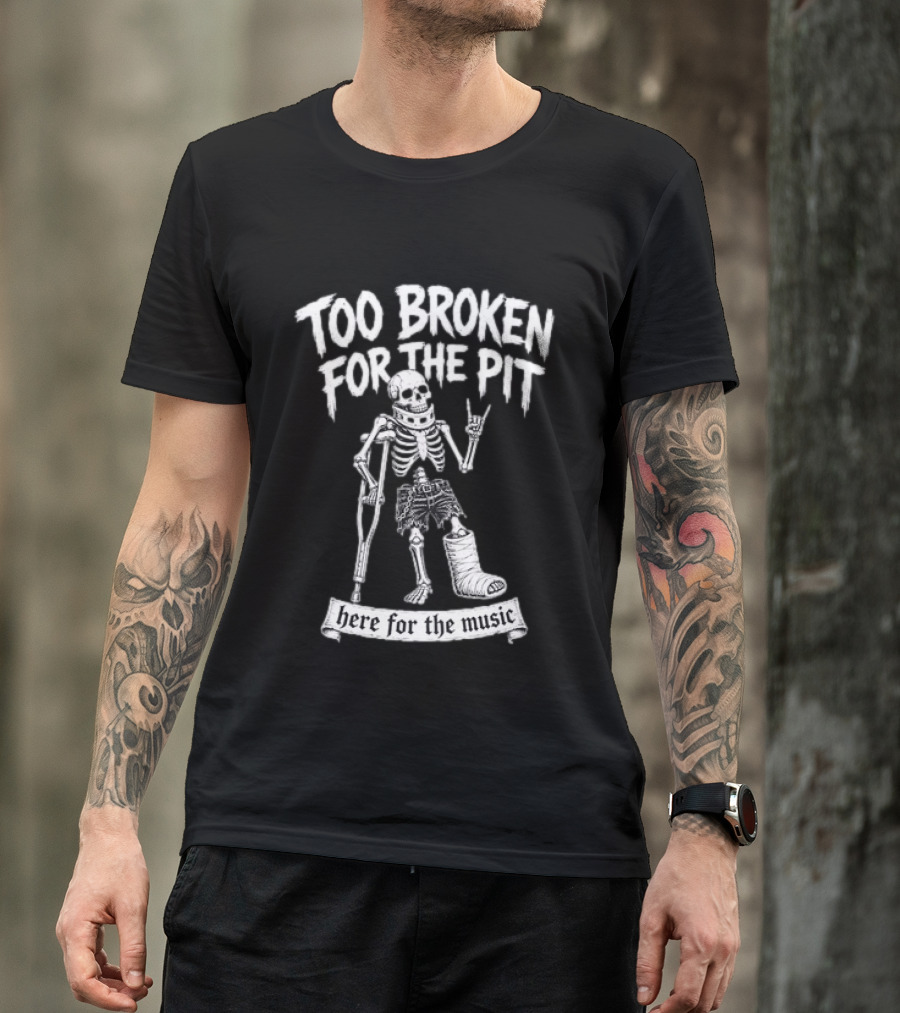 Too Broken For The Pit Skeleton Crutch Cast Here For The Music T-Shirt