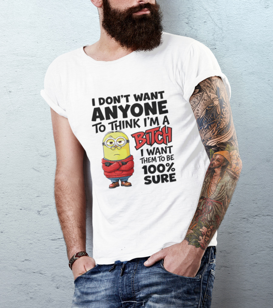 Minion I Don't Want Anyone To Think I'm A Bitch I Want Them To Be 100% Sure T-Shirt