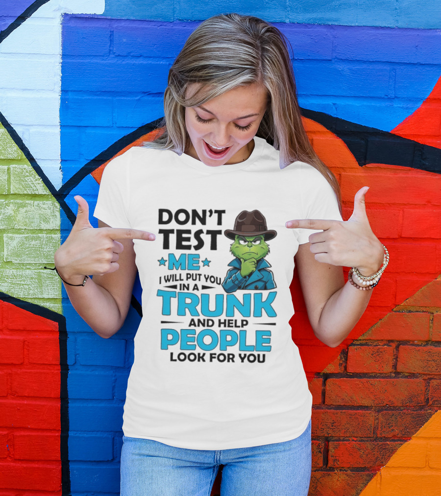 Don't Test Me Grinch I Will Put You In A Trunk And Help People Look For You T-Shirt