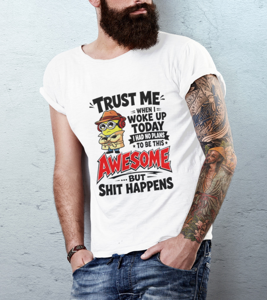 Trust Me When I Woke Up Today I Had No Plans To Be This Awesome But Shit Happens Minion T-Shirt
