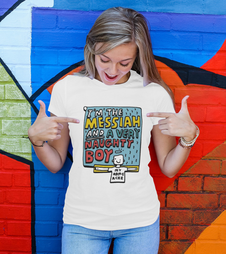 I'm The Messiah And A Very Naughty Boy My Arms Ache T-Shirt