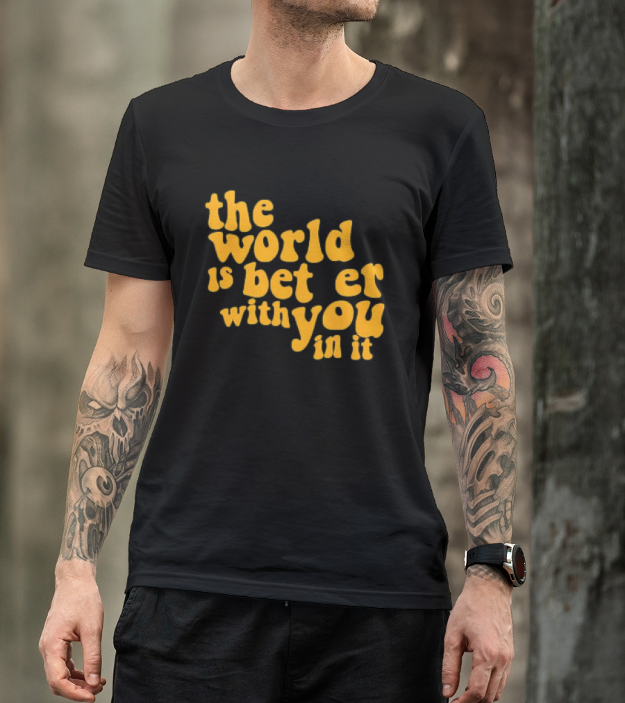 The World Is Better With You In It Motivational T-Shirt