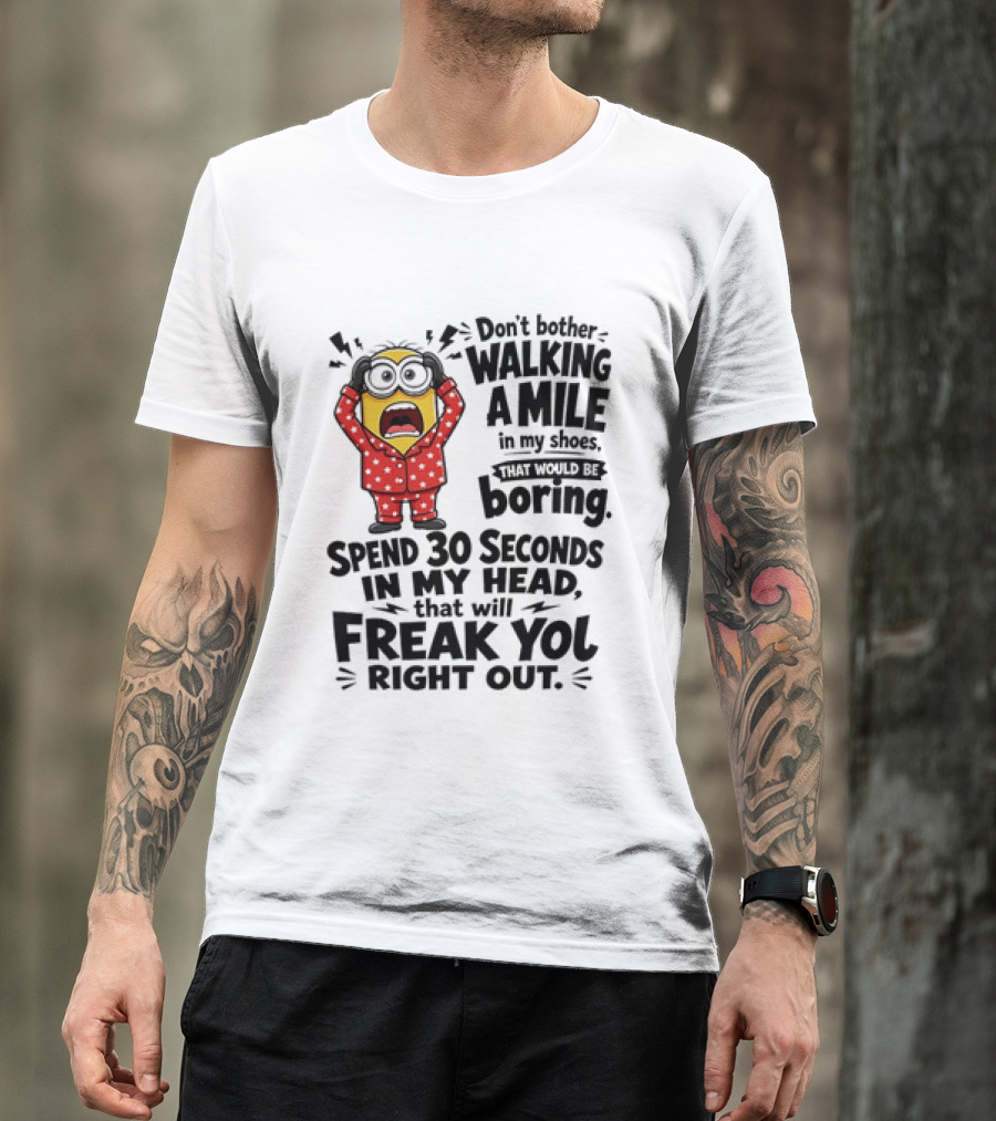 Minion Don't Bother Walking A Mile In My Shoes Spend 30 Seconds In My Head That Will Freak You Out T-Shirt