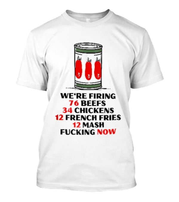 We're Firing 76 Beefs 34 Chickens 12 French Fries 12 Mash Now T-Shirt