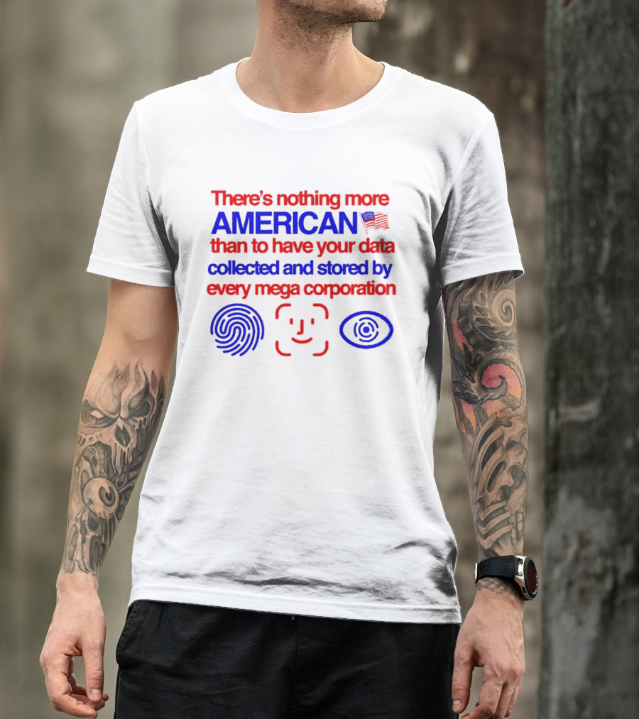 There's Nothing More American Than To Have Your Data Collected And Stored By Every Mega Corporation T-Shirt