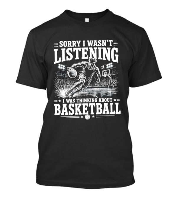 Sorry I Wasn't Listening Thinking About Basketball T-Shirt