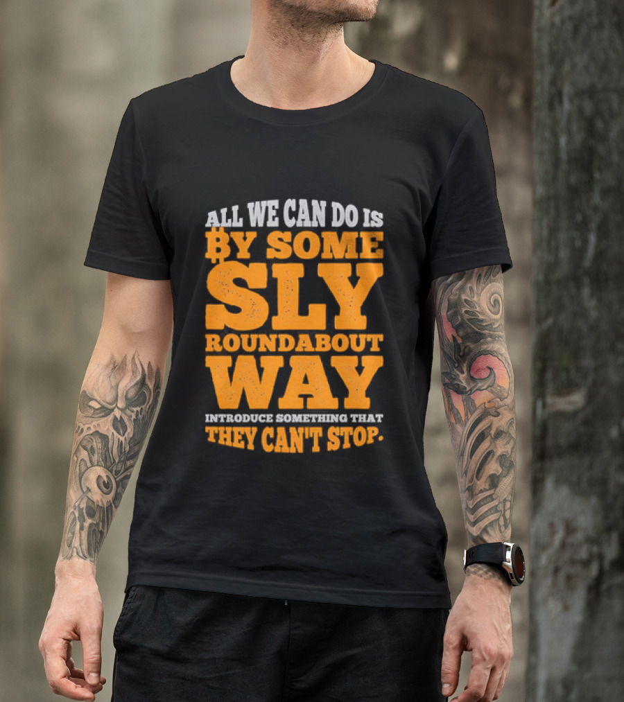 Bitcoin Outlaw All We Can Do Is By Some Sly Roundabout Way Introduce Something They Can't Stop T-Shirt