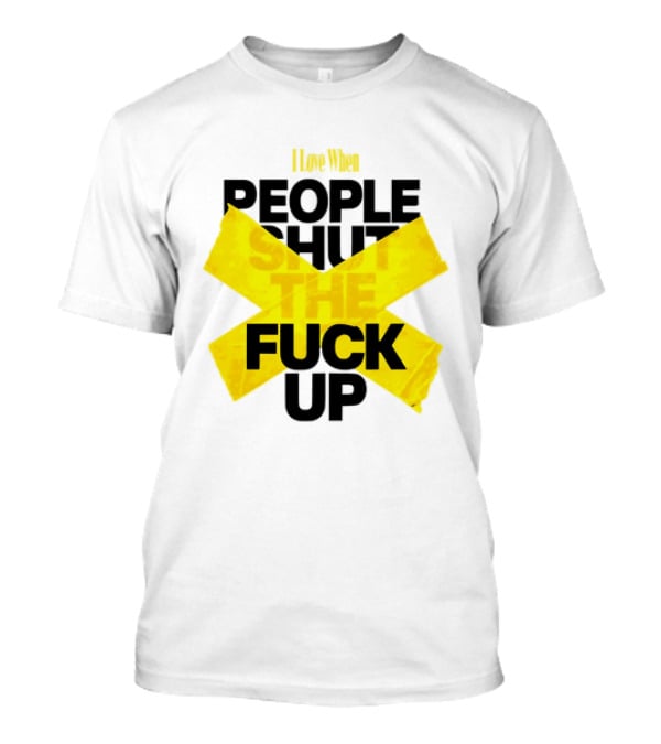I Love When People Shut The Fuck Up Bold Yellow Tape Sarcastic T-Shirt