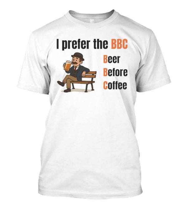 I Prefer The BBC Beer Before Coffee Funny Drinking Humour T-Shirt