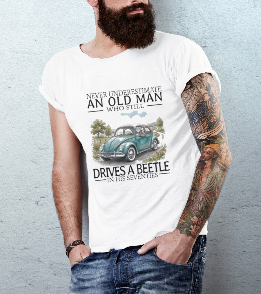 Never Underestimate An Old Man Who Still Drives A Beetle In His Seventies T-Shirt
