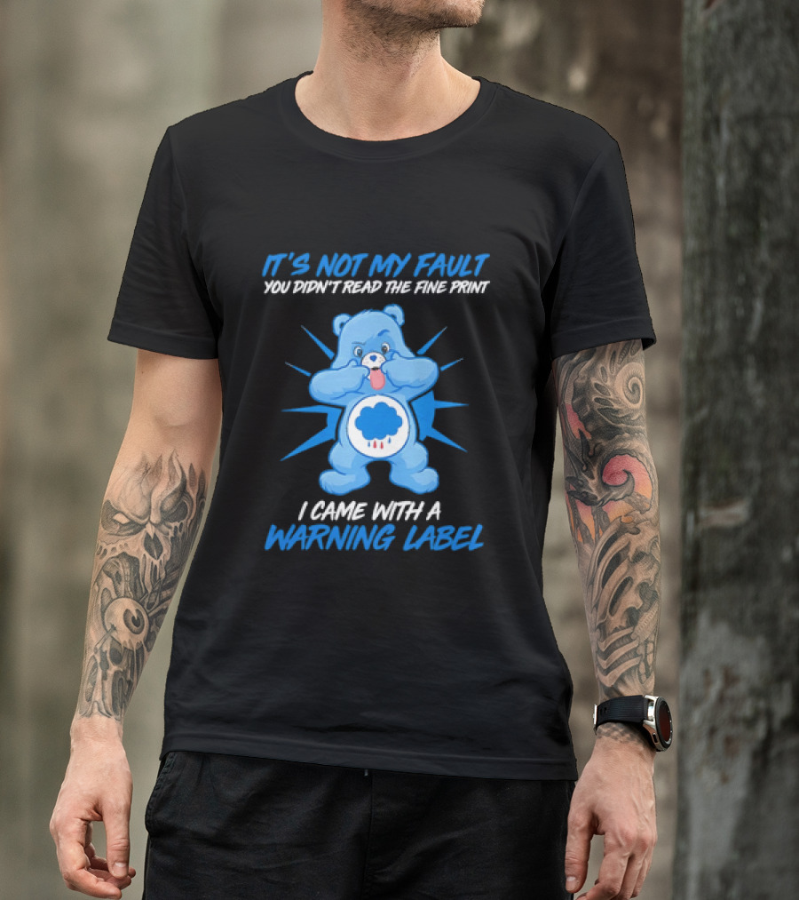 It's Not My Fault You Didn't Read The Fine Print I Came With A Warning Label Blue Bear T-Shirt