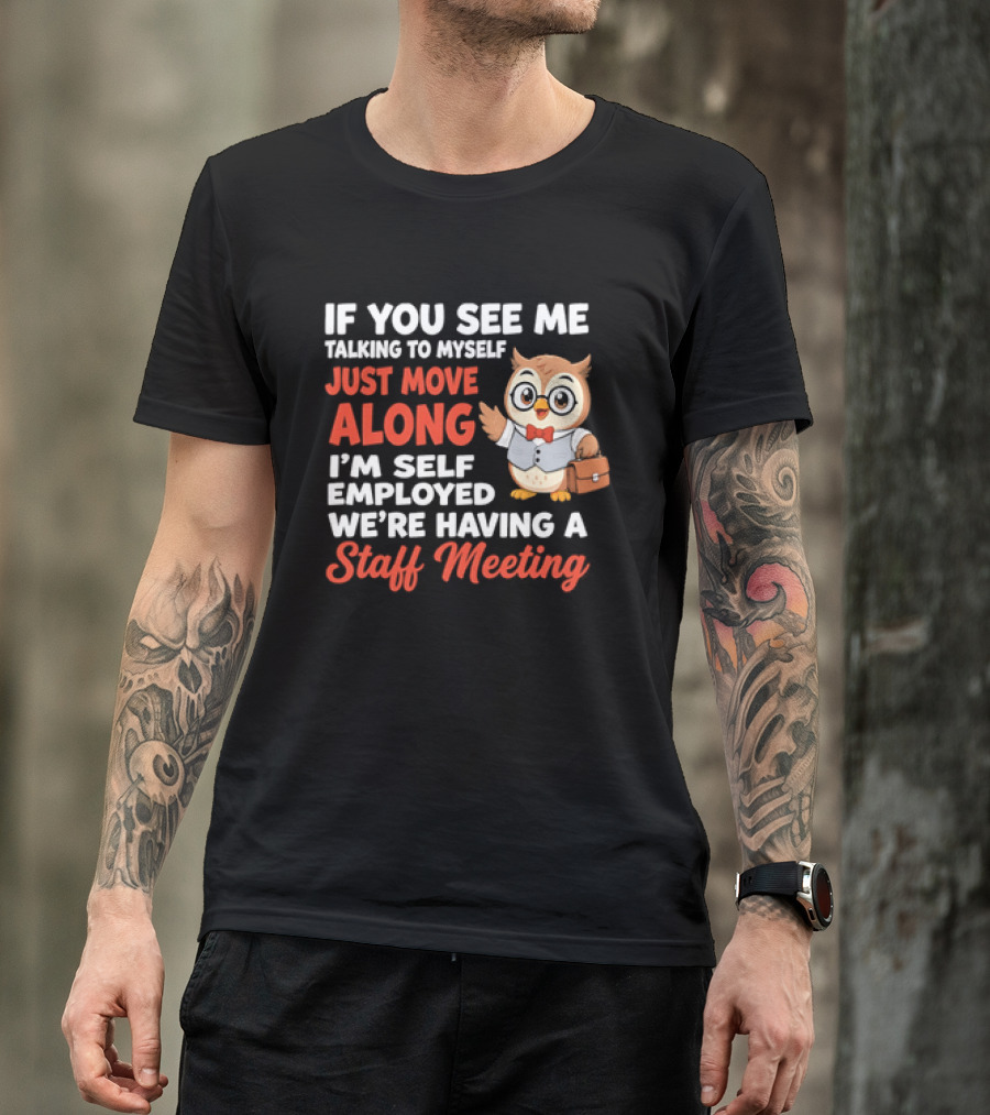 If You See Me Talking To Myself Just Move Along I'm Self Employed We're Having A Staff Meeting Owl T-Shirt