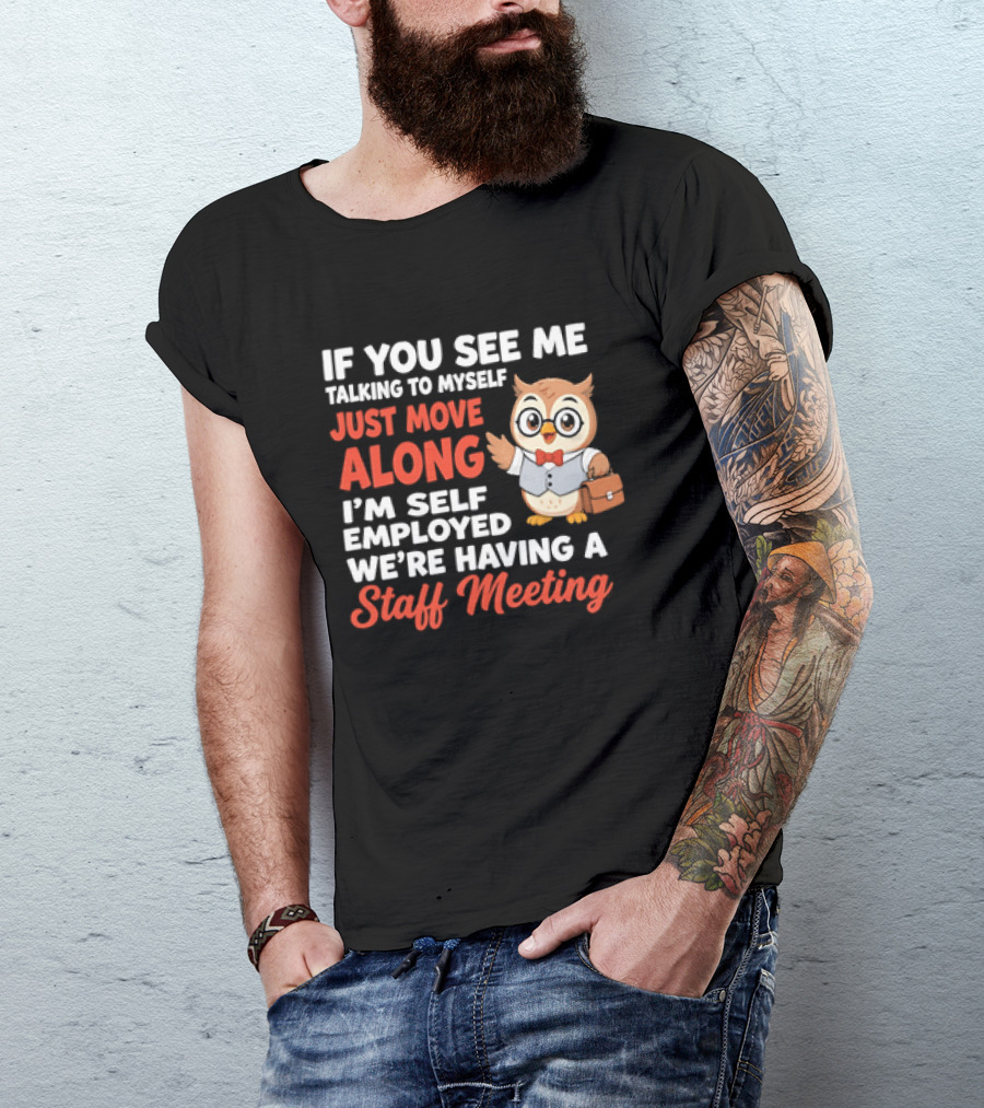 If You See Me Talking To Myself Just Move Along I'm Self Employed We're Having A Staff Meeting Owl T-Shirt