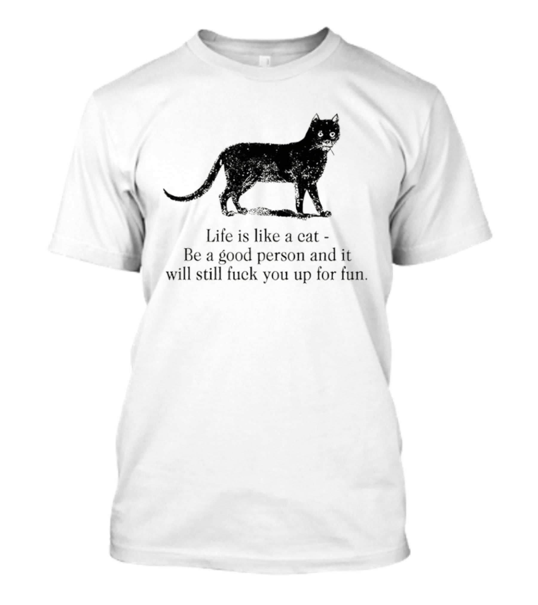 Dark Cat Life Is Like Be A Good Person And It Will Still Fuck You Up For Fun T-Shirt