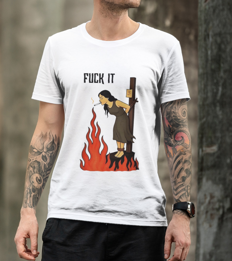 Fuck It Woman Tied To Stake Lighting Cigarette From Fire T-Shirt