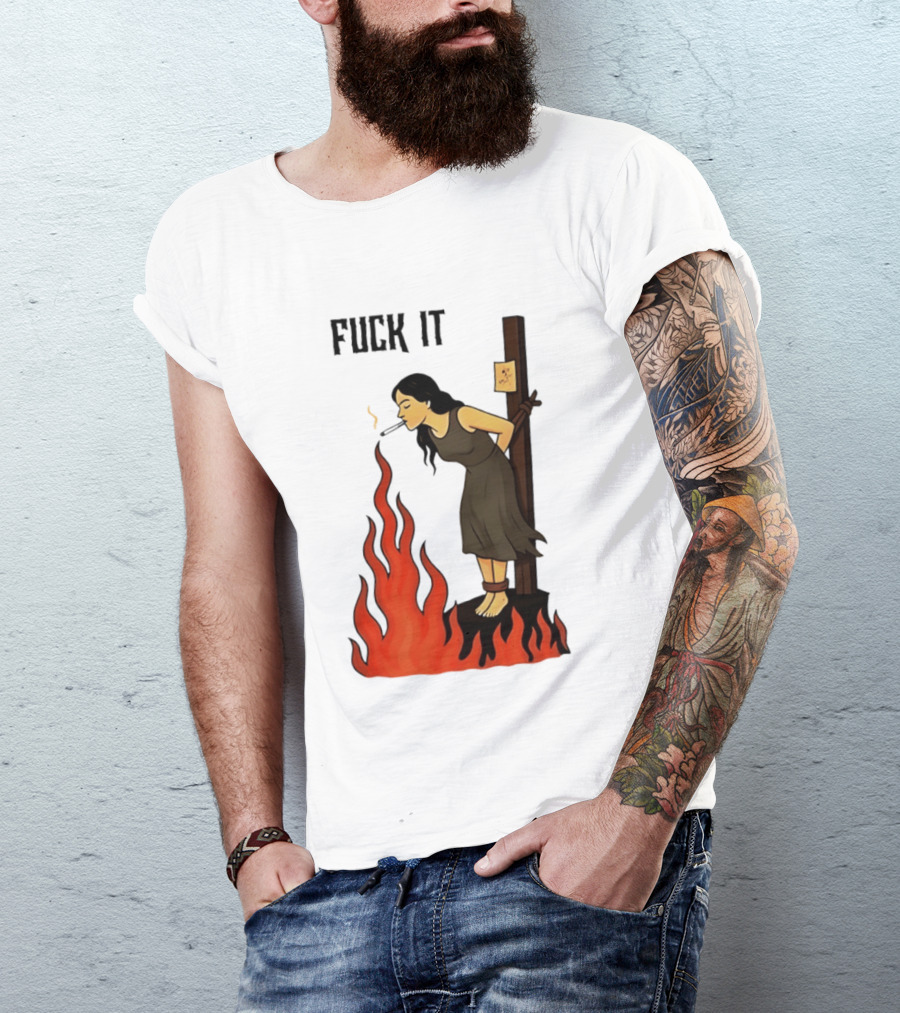 Fuck It Woman Tied To Stake Lighting Cigarette From Fire T-Shirt