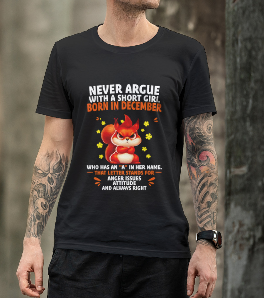 Never Argue With A Short Girl Born In December With An A In Her Name Anger Issues Attitude Always Right T-Shirt