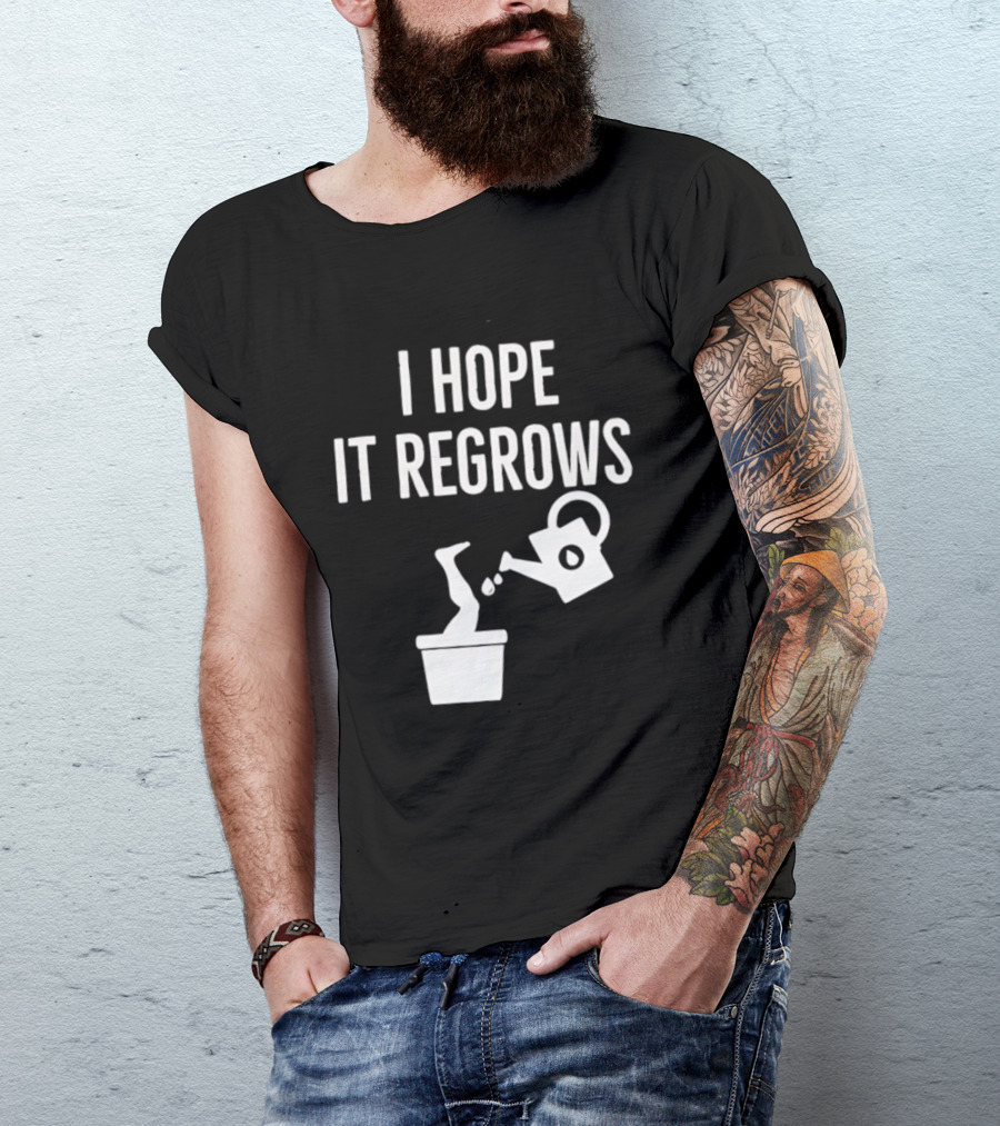 I Hope It Regrows Watering Can Leg Plant T-Shirt