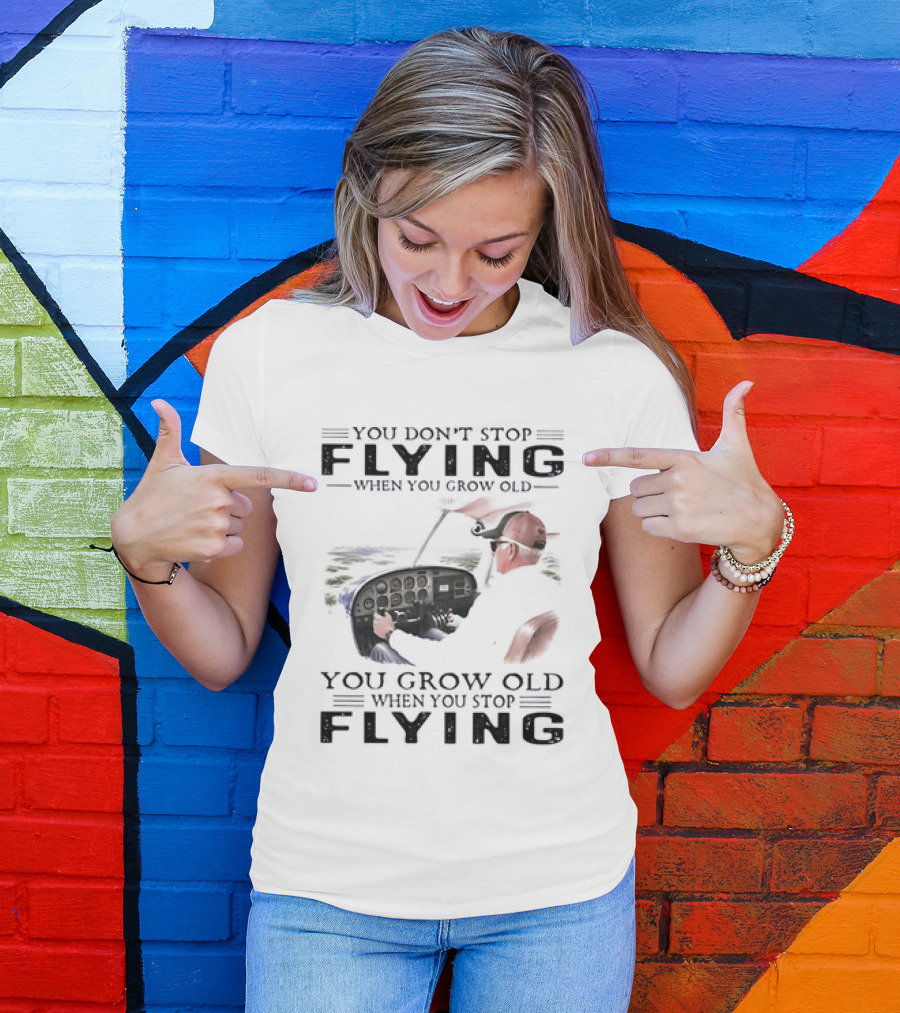 You Don't Stop Flying When You Grow Old Aeroplane Pilot T-Shirt