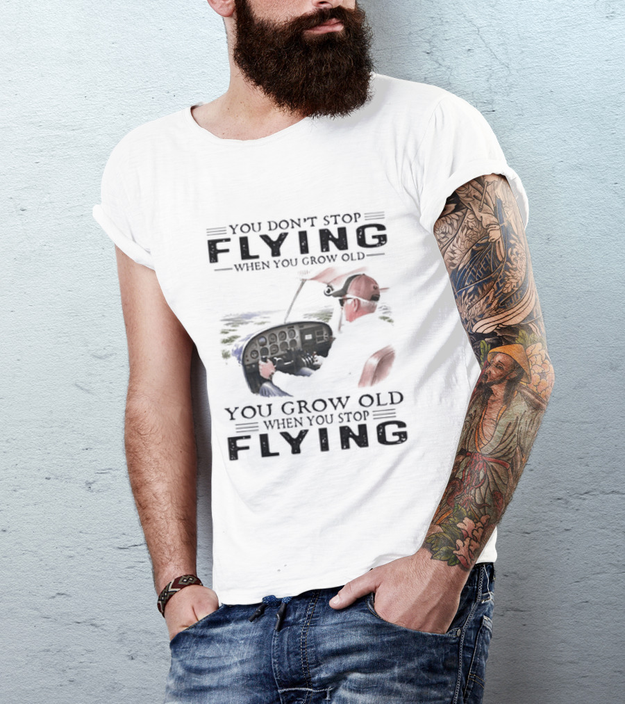 You Don't Stop Flying When You Grow Old Aeroplane Pilot T-Shirt