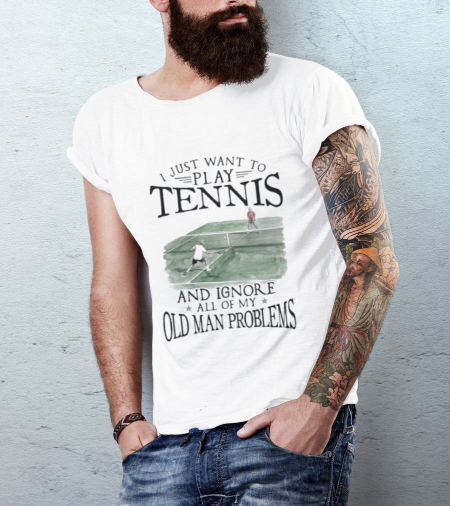 I Just Want To Play Tennis And Ignore All Of My Old Man Problems V2 Funny Tennis Lover T T-Shirt