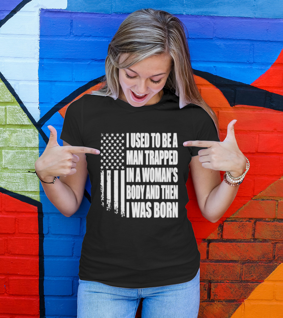 I Used To Be A Man Trapped In A Woman's Body And Then I Was Born American Flag T-Shirt
