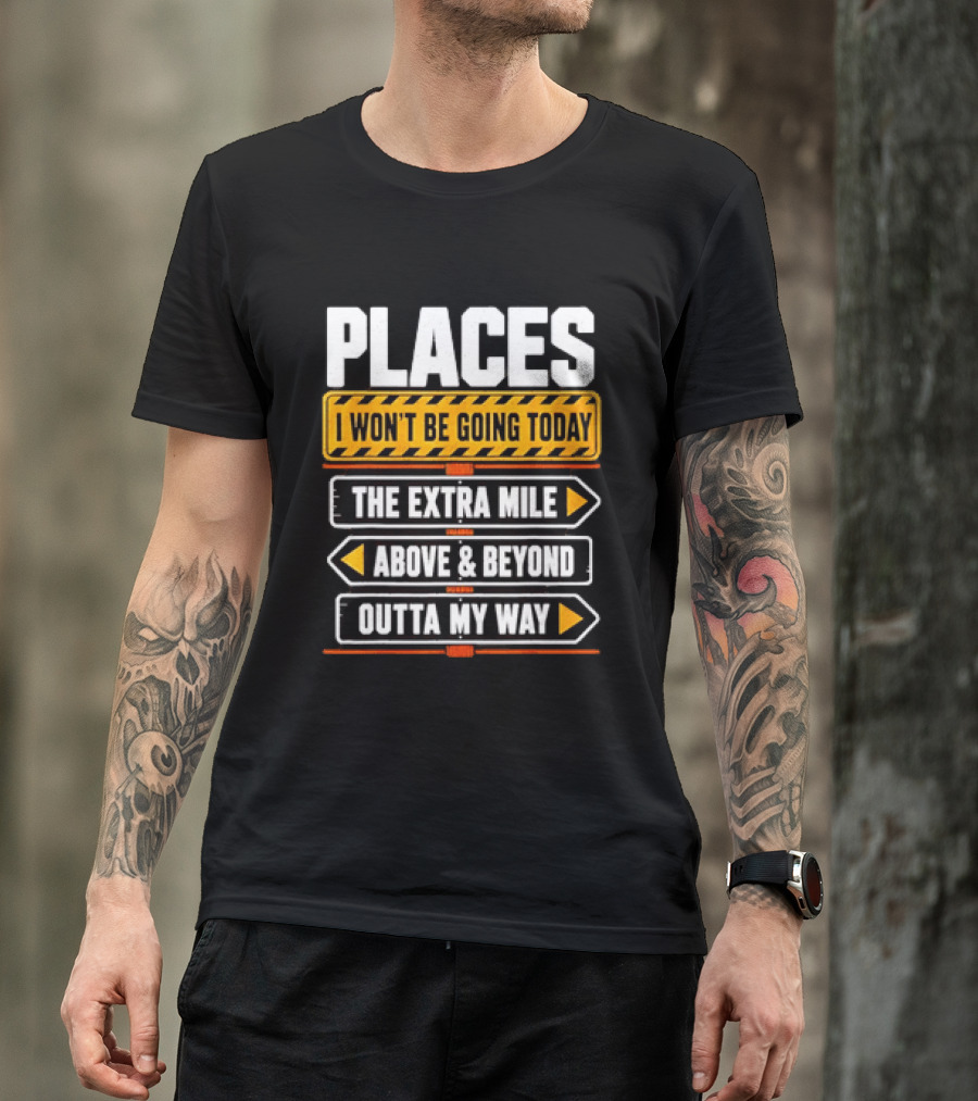 Places I Won't Be Going Today The Extra Mile Above & Beyond Outta My Way T-Shirt